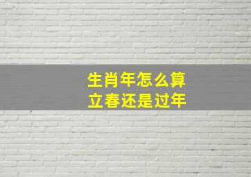 生肖年怎么算 立春还是过年